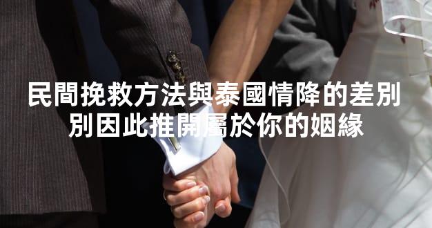 民間挽救方法與泰國情降的差別 別因此推開屬於你的姻緣